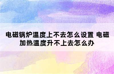 电磁锅炉温度上不去怎么设置 电磁加热温度升不上去怎么办